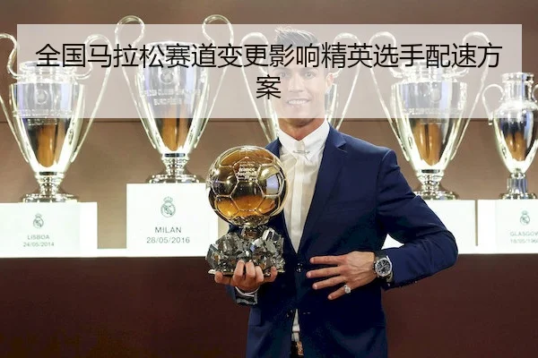 全国马拉松赛道变更影响精英选手配速方案（VSPORTS）
